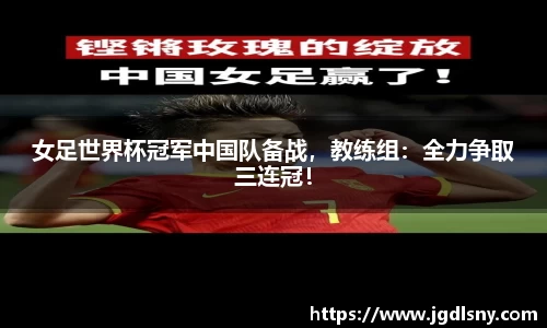 女足世界杯冠军中国队备战，教练组：全力争取三连冠！